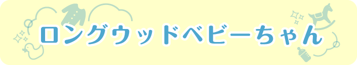 ロングウッドベビーちゃん